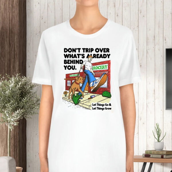 Don't Trip Over What's Already Behind You Let It Go & Let Things Grow TShirt