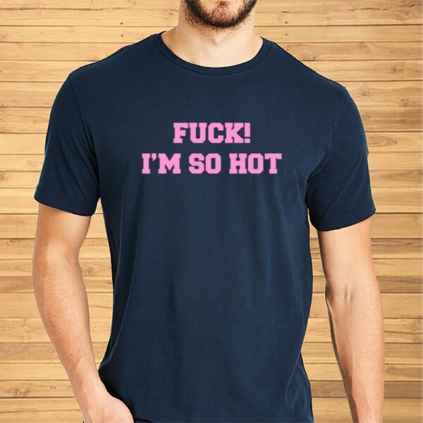 Fuck I'm So Hot Shirt