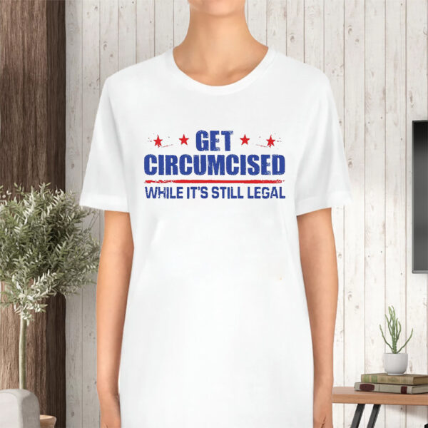 Get Circumcised While It’s Still Legal TShirt