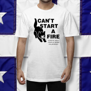 I Can’t Start A Fire Worryin About Your Ilil World Shirt