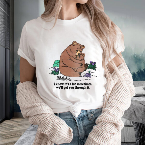 I Know It's A Lot Sometimes, We'll Get You Through It Sweat T-Shirts