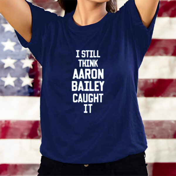 I Still Think Aaron Bailey Caught It T-Shirts