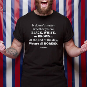 It Doesn't Matter Whether You're Black White Or Brown TShirt