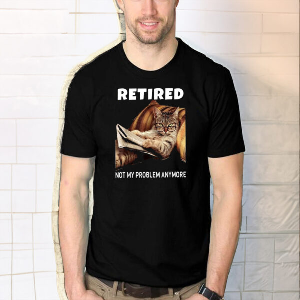 Retired Not My Problem Anymore Cat Shirts