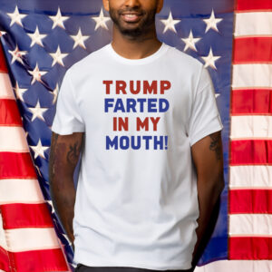 Trump Farted In My Mouth T-Shirt