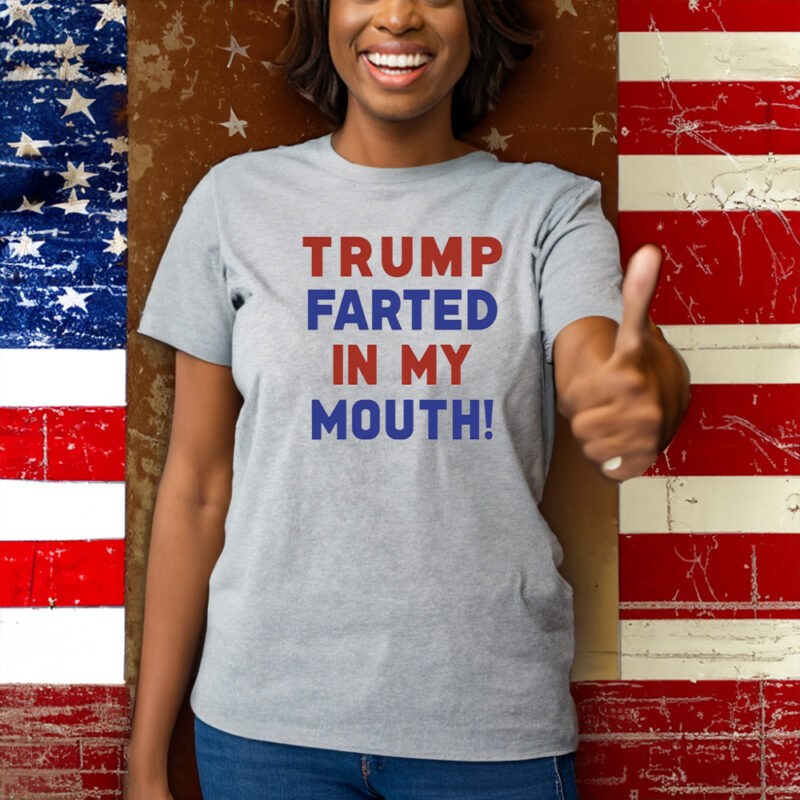 Trump Farted In My Mouth T-Shirts