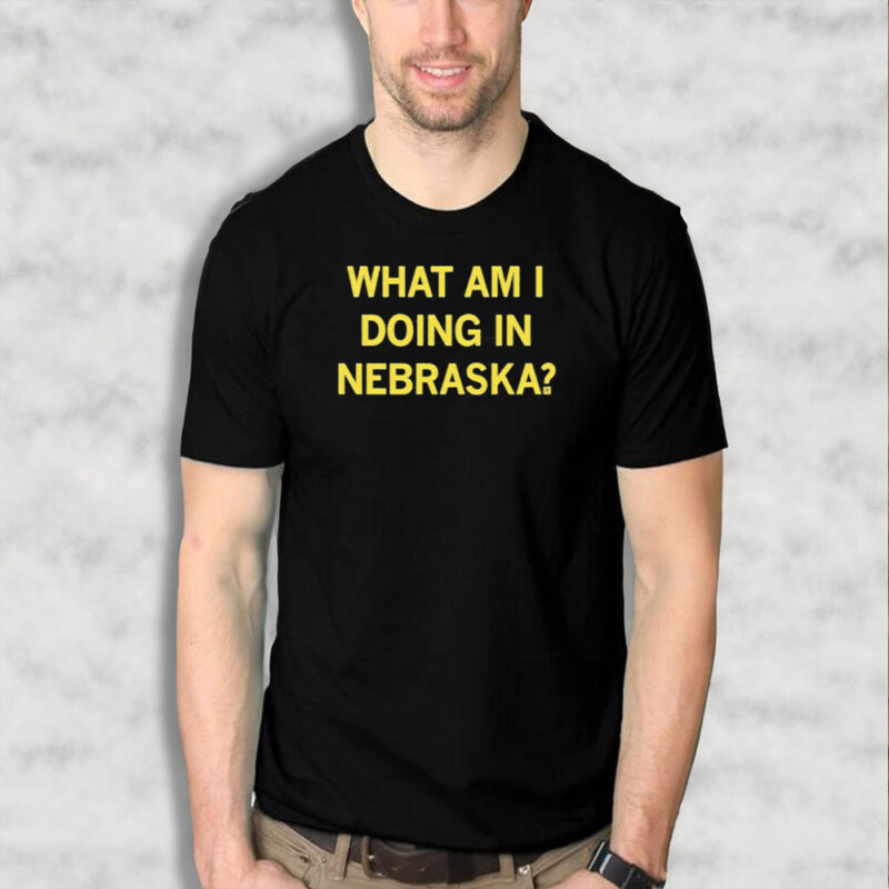 What Am I Doing In Nebraska Shirts