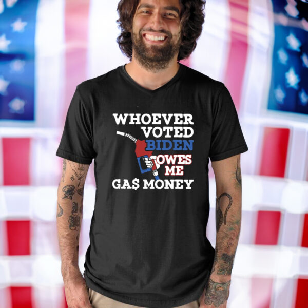 Whoever Voted Biden Owes Me Gas Money Shirt