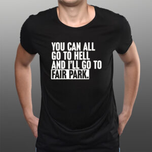 You Can All Go To Hell And I’ll Go To Fair Park T-Shirts