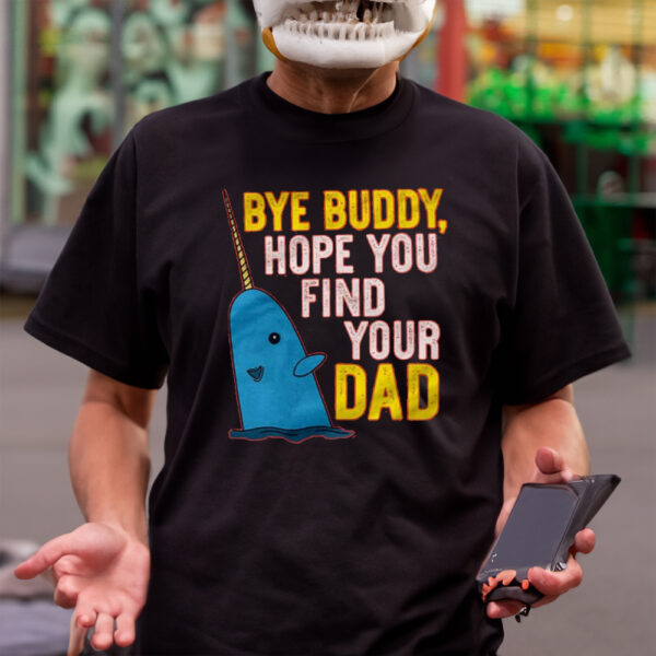 Bye Buddy Hope You Find Your Dad Shirt