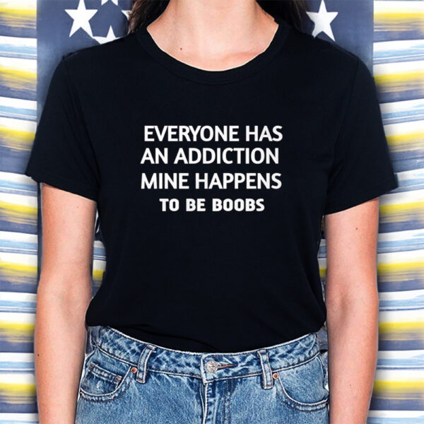 Everyone Has An Addiction Mine Happens To Be Boobs T-Shirts