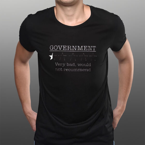 Government Very Bad Would Not Recommend T-Shirts