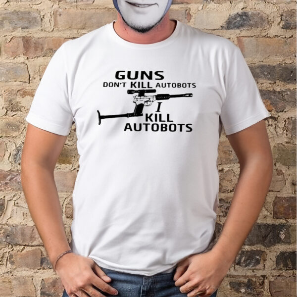 Guns Don’t Kill Autobots I Kill Autobots Shirt