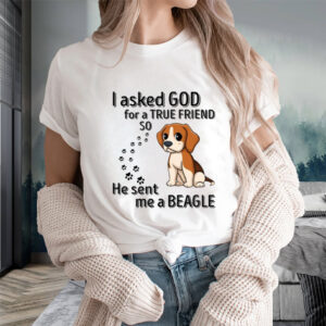 I Asked God For A True Friend So He Sent Me A Beagle T-Shirts