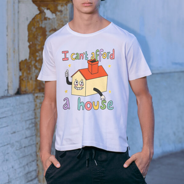 I Can’t Afford A House Shirt