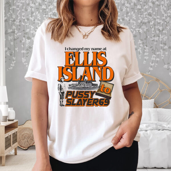 I Changed My Name At Ellis Island To Pussyslayer69 Shirt