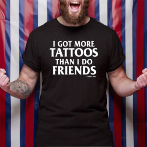 I Got More Tattoos Than I Do Friends Cartel Ink TShirt