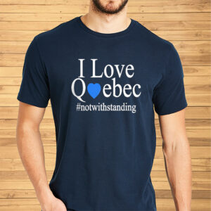 I Love Quebec Not With Standing Shirt