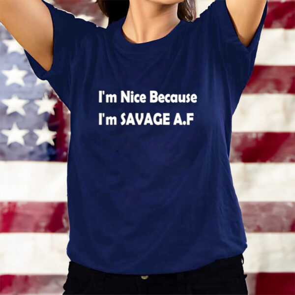 I'm Nice Because I'm Savage Af T-Shirts