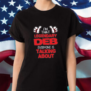 Im That Legendary Deb Everyone Is Talking About Shirt