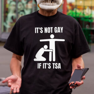 It Is Not Gay If It’s TSA Shirt