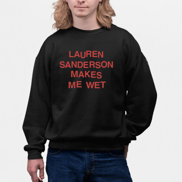 Lauren Sanderson Makes Me Wet Shirts