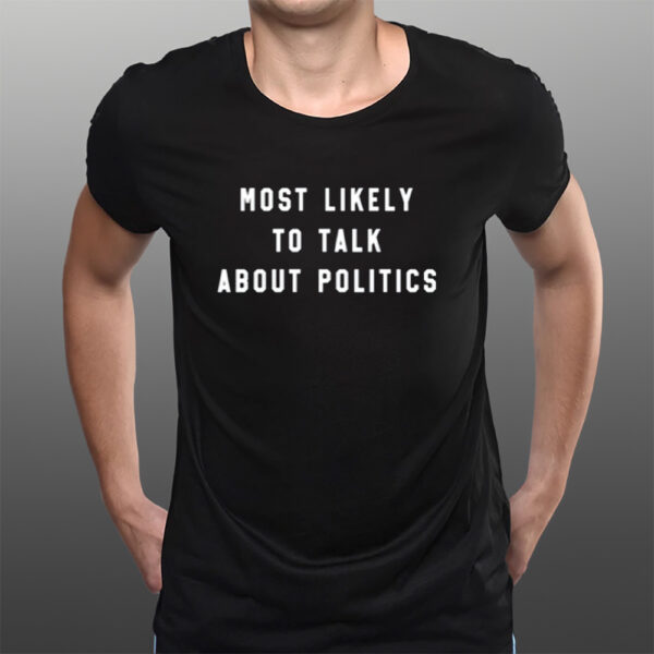 Most Likely To Talk About Politics T-Shirts