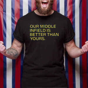 Obvious Shirts Our Middle Infield Is Better Than Yours T-Shirt