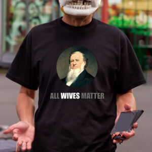 Ol’ Brigham All Wives Matter Shirt