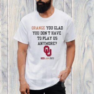 Ou Sooners Orange You Glad You Don’T Have To Play Us Anymore Bedlam 2023 TShirt