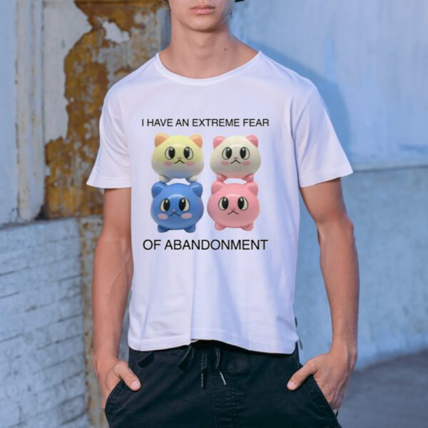 Shirt Kikillopieces I Have An Extreme Fear Of Abandonment-Unisex T-Shirt