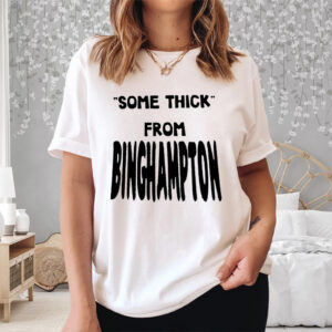 Some Thick From Binghamton Shirt