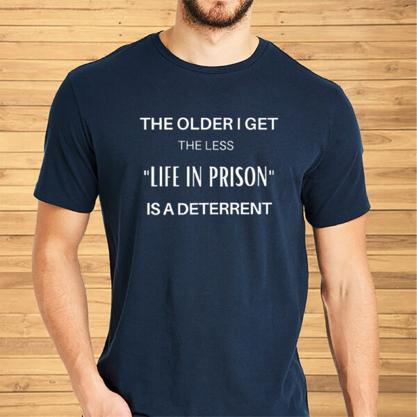 The Older I Get The Less Life In Prison Is A Daterrent Shirt