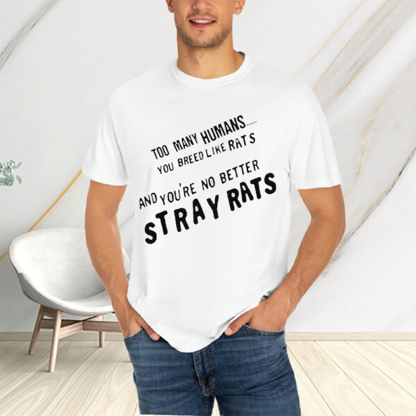 Too Many Humans You Breed Like Rats And You’re No Better Stray Rats T-Shirts