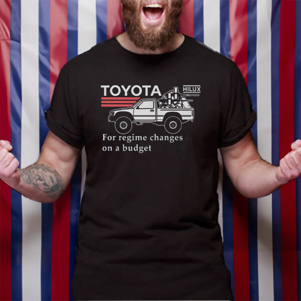 Toyota Hiluxfor Regime Changes On A Budget TShirt