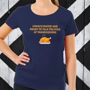 Unvaccinated And Ready To Talk Politics At Thanksgiving 2023 TShirt