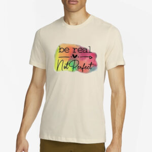 Be Real Not Perfect T-Shirts