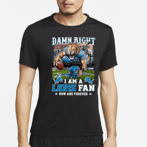 Damn Right I Am A Lions Fan Now And Forever T-Shirt2