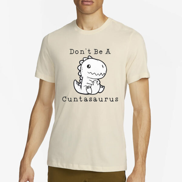 Don’t Be A Cuntasaurus T-Shirt2