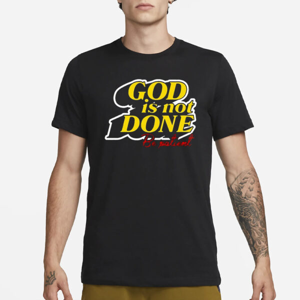 God Is Not Done Be Patient T-Shirt3