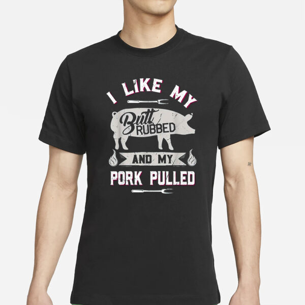 I Like My Butt Rubbed And My Pork Pulled Shirt