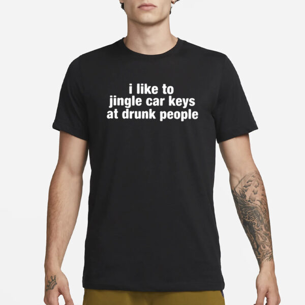 I Like To Jingle Car Keys At Drunk People T-Shirt1