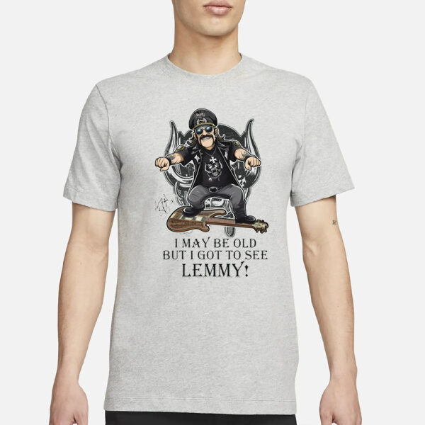 I May Be Old But I Got To Se Lemmy T-Shirt3