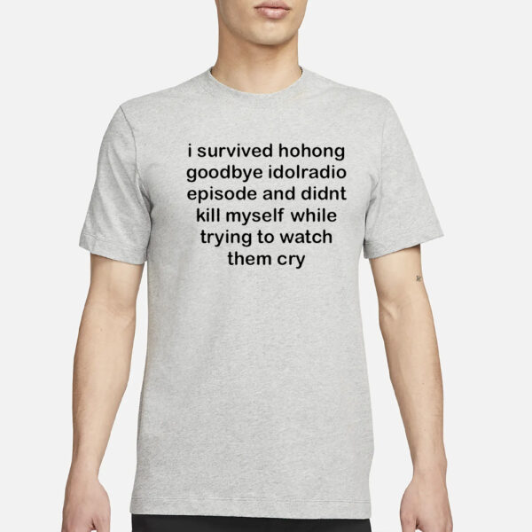 I Survived Hohong Goodbye Idolradio Episode And Didnt Kill Myself While Trying To Watch Them Cry T-Shirt3