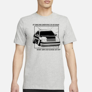 If Drunk Driving Is So Bad Why Am I So Good At It T-Shirt3