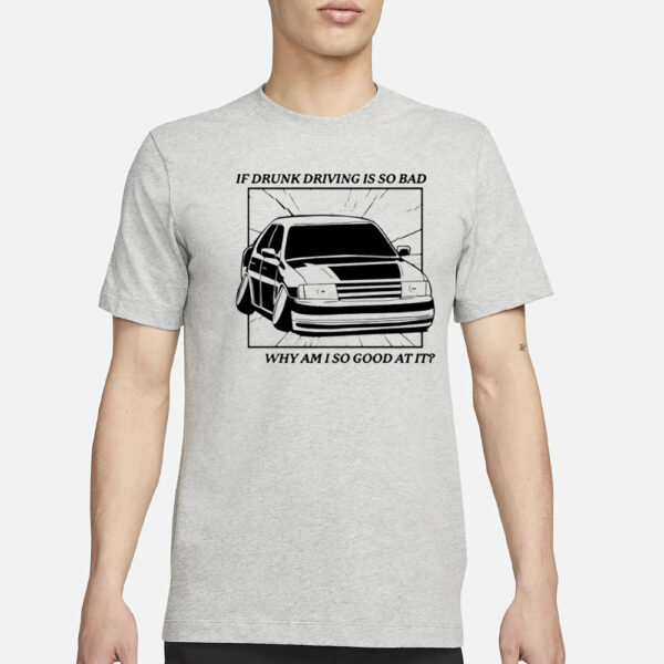 If Drunk Driving Is So Bad Why Am I So Good At It T-Shirt3