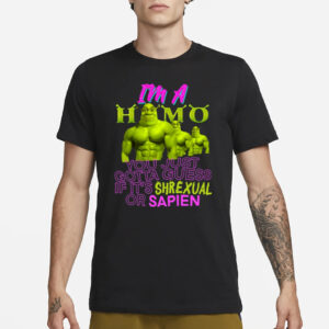 I'm A Homo You Just Gotta Guess If It's Shrexual Or Sapien T-Shirt1