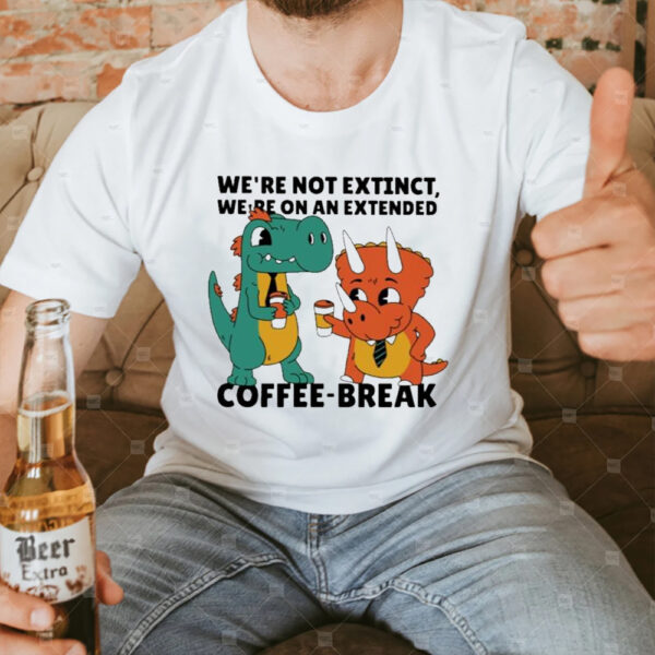 Official We’re Not Extinct We’re On An Extended Coffee Break T-Shirt