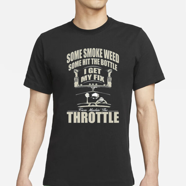 Some Smoke Weed Some Hit The Bottle I Get My Fix From Mashin’ The Throttle T-Shirt