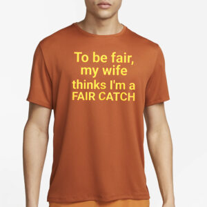 To Be Fair My Wife Thinks I’m A Fair Catch Shirts